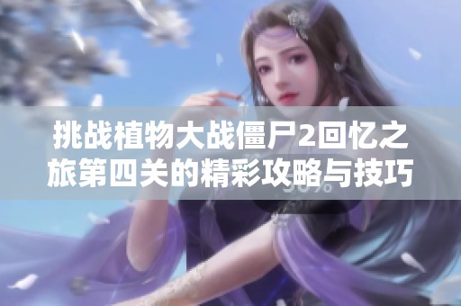挑战植物大战僵尸2回忆之旅第四关的精彩攻略与技巧分享