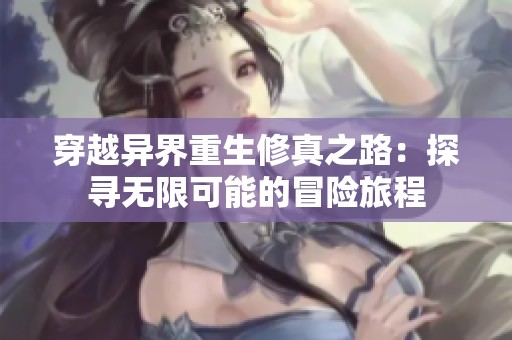 穿越异界重生修真之路：探寻无限可能的冒险旅程