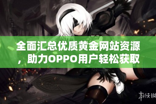 全面汇总优质黄金网站资源，助力OPPO用户轻松获取信息
