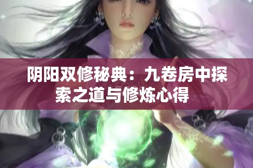 阴阳双修秘典：九卷房中探索之道与修炼心得  