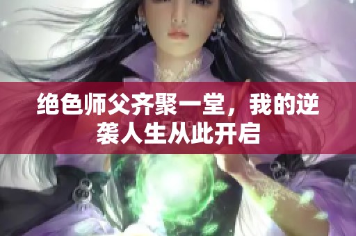 绝色师父齐聚一堂，我的逆袭人生从此开启
