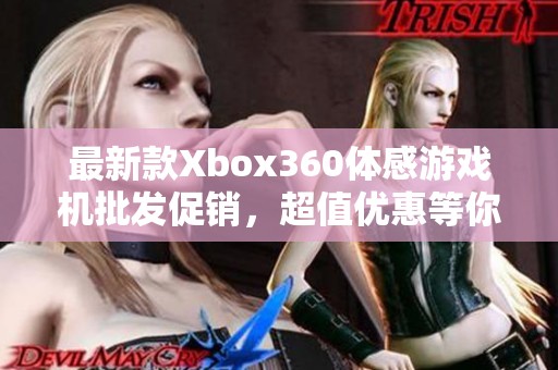 最新款Xbox360体感游戏机批发促销，超值优惠等你来抢