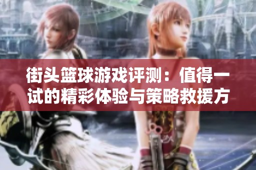 街头篮球游戏评测：值得一试的精彩体验与策略救援方法