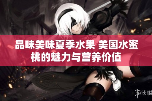 品味美味夏季水果 美国水蜜桃的魅力与营养价值