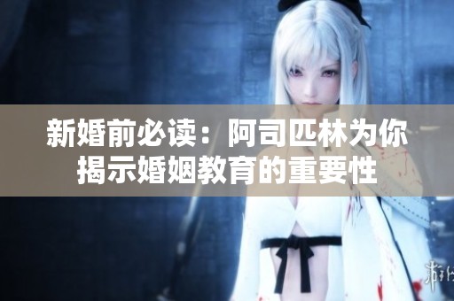 新婚前必读：阿司匹林为你揭示婚姻教育的重要性