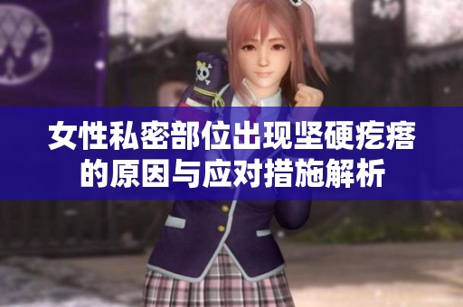 女性私密部位出现坚硬疙瘩的原因与应对措施解析