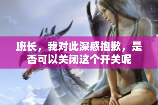 班长，我对此深感抱歉，是否可以关闭这个开关呢