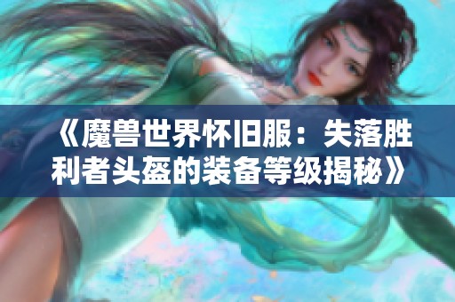 《魔兽世界怀旧服：失落胜利者头盔的装备等级揭秘》