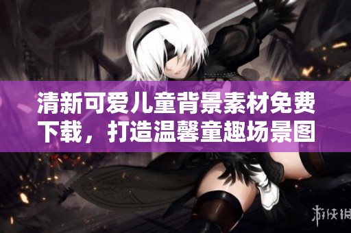 清新可爱儿童背景素材免费下载，打造温馨童趣场景图