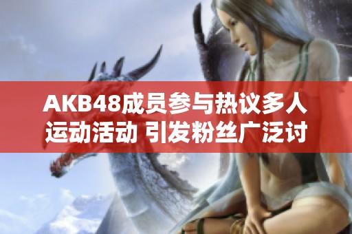 AKB48成员参与热议多人运动活动 引发粉丝广泛讨论