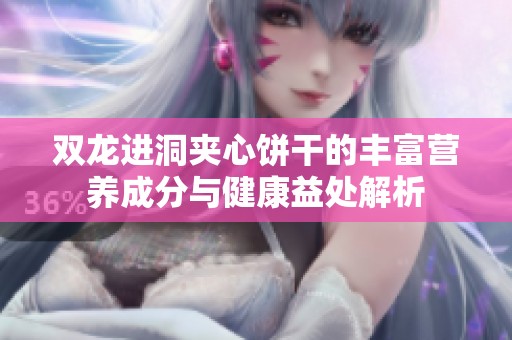 双龙进洞夹心饼干的丰富营养成分与健康益处解析