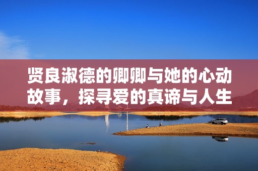 贤良淑德的卿卿与她的心动故事，探寻爱的真谛与人生选择