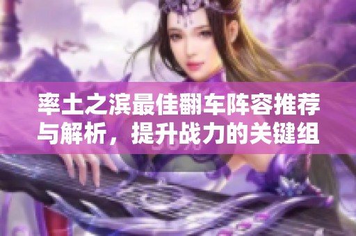 率土之滨最佳翻车阵容推荐与解析，提升战力的关键组合