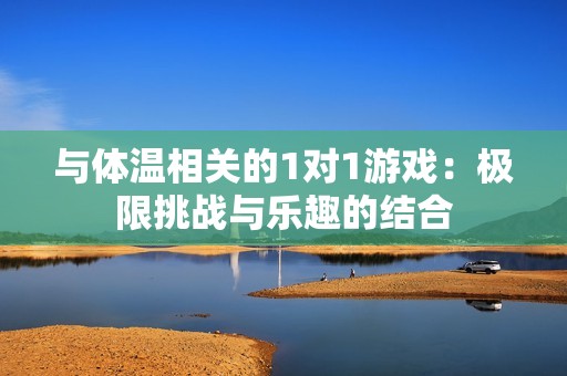 与体温相关的1对1游戏：极限挑战与乐趣的结合