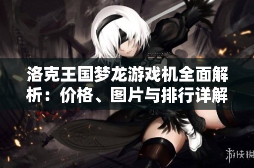 洛克王国梦龙游戏机全面解析：价格、图片与排行详解