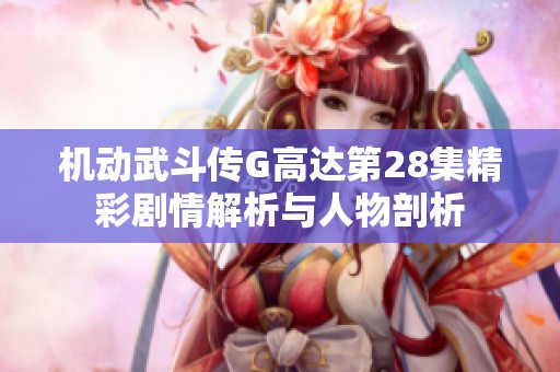 机动武斗传G高达第28集精彩剧情解析与人物剖析