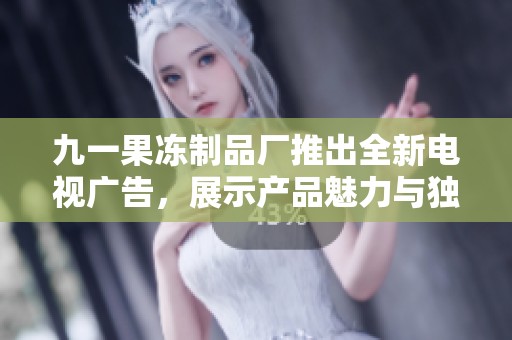 九一果冻制品厂推出全新电视广告，展示产品魅力与独特风味