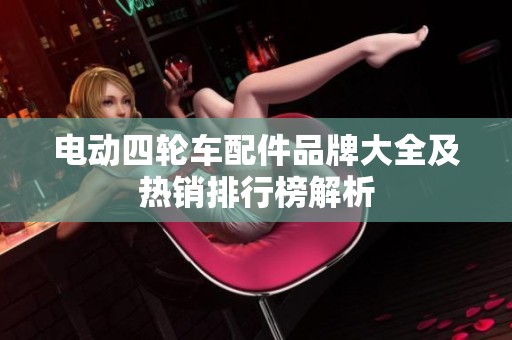 电动四轮车配件品牌大全及热销排行榜解析