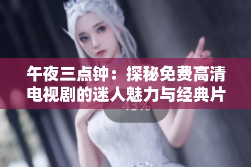 午夜三点钟：探秘免费高清电视剧的迷人魅力与经典片段