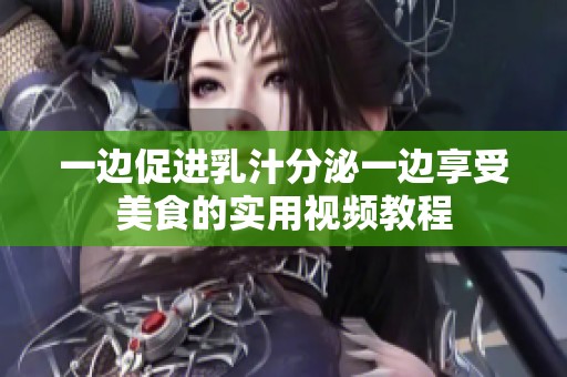 一边促进乳汁分泌一边享受美食的实用视频教程