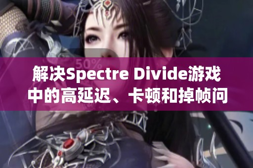 解决Spectre Divide游戏中的高延迟、卡顿和掉帧问题的有效方法