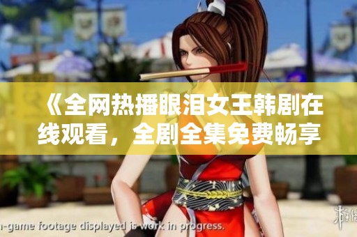 《全网热播眼泪女王韩剧在线观看，全剧全集免费畅享》