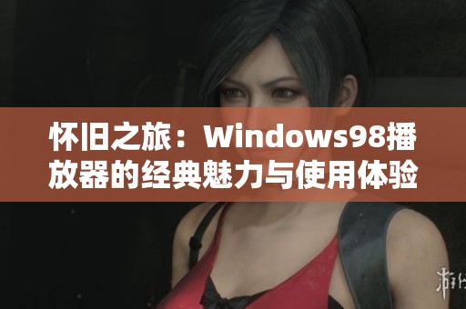 怀旧之旅：Windows98播放器的经典魅力与使用体验