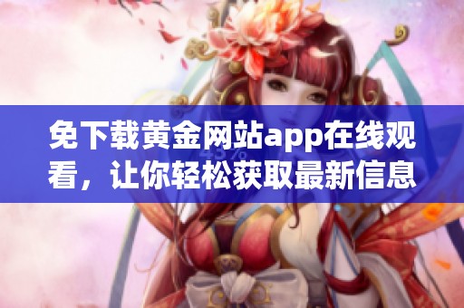 免下载黄金网站app在线观看，让你轻松获取最新信息