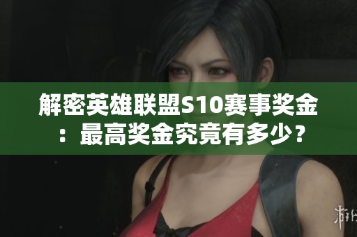 解密英雄联盟S10赛事奖金：最高奖金究竟有多少？