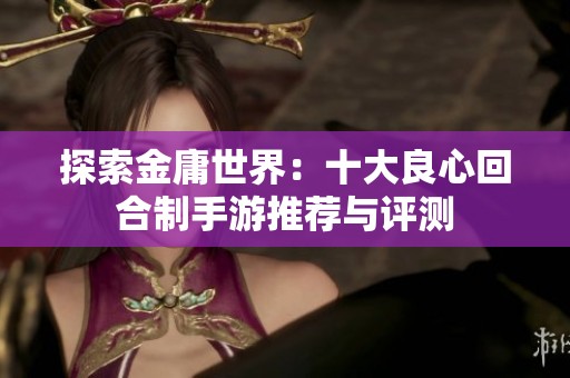 探索金庸世界：十大良心回合制手游推荐与评测