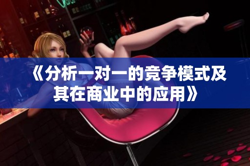 《分析一对一的竞争模式及其在商业中的应用》