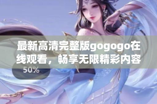 最新高清完整版gogogo在线观看，畅享无限精彩内容