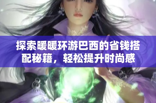 探索暖暖环游巴西的省钱搭配秘籍，轻松提升时尚感