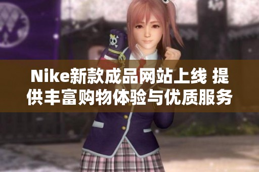 Nike新款成品网站上线 提供丰富购物体验与优质服务