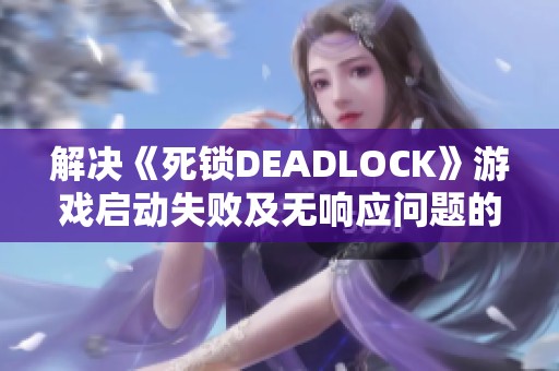 解决《死锁DEADLOCK》游戏启动失败及无响应问题的有效方法