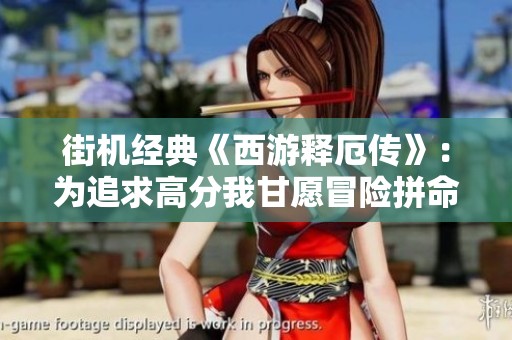 街机经典《西游释厄传》：为追求高分我甘愿冒险拼命！