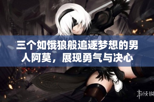 三个如饿狼般追逐梦想的男人阿莫，展现勇气与决心