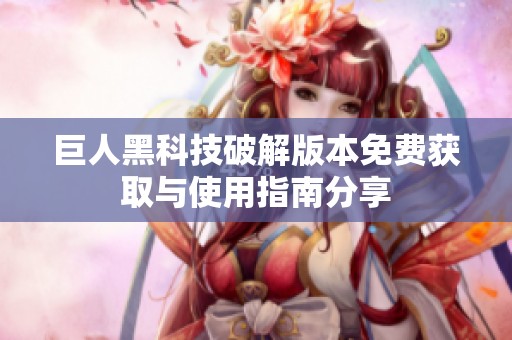 巨人黑科技破解版本免费获取与使用指南分享