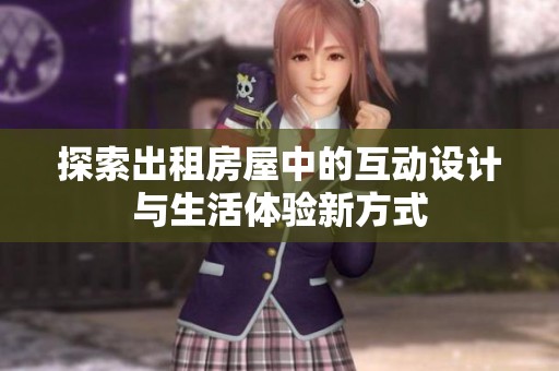 探索出租房屋中的互动设计与生活体验新方式