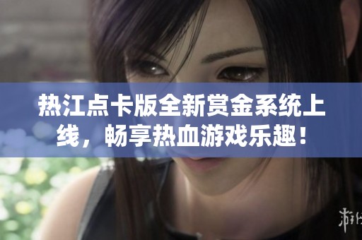 热江点卡版全新赏金系统上线，畅享热血游戏乐趣！