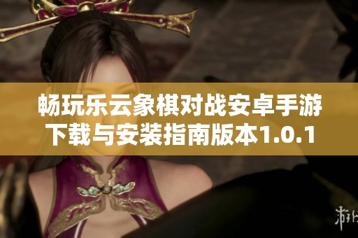 畅玩乐云象棋对战安卓手游下载与安装指南版本1.0.1