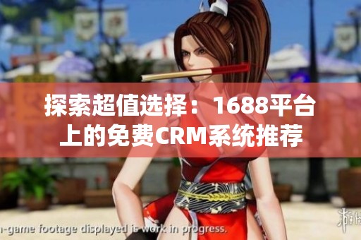 探索超值选择：1688平台上的免费CRM系统推荐