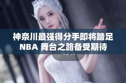神奈川最强得分手即将踏足NBA 舞台之路备受期待
