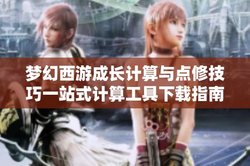梦幻西游成长计算与点修技巧一站式计算工具下载指南