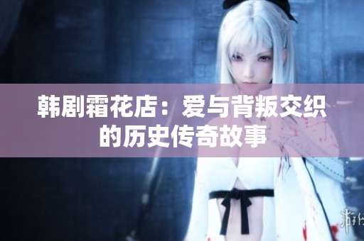 韩剧霜花店：爱与背叛交织的历史传奇故事
