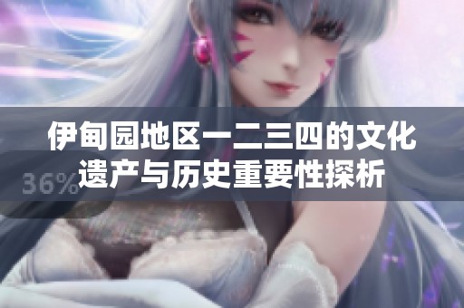 伊甸园地区一二三四的文化遗产与历史重要性探析