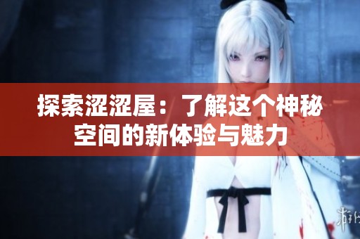探索涩涩屋：了解这个神秘空间的新体验与魅力