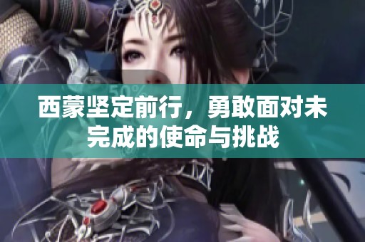 西蒙坚定前行，勇敢面对未完成的使命与挑战