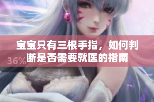 宝宝只有三根手指，如何判断是否需要就医的指南