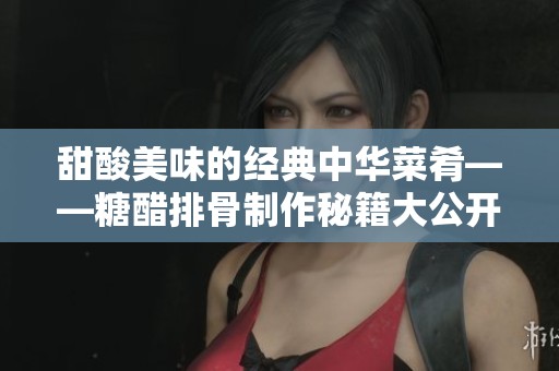 甜酸美味的经典中华菜肴——糖醋排骨制作秘籍大公开
